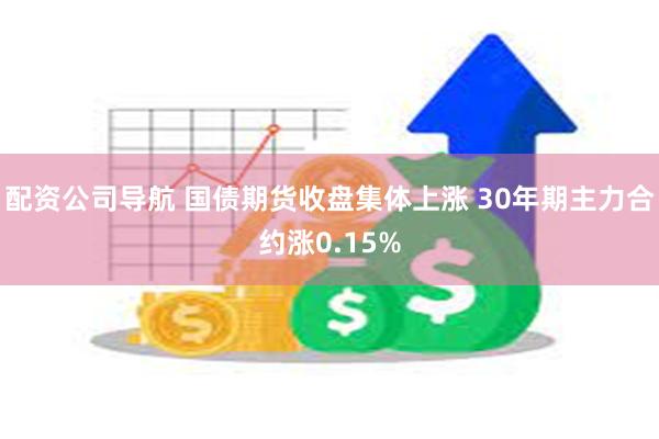 配资公司导航 国债期货收盘集体上涨 30年期主力合约涨0.15%