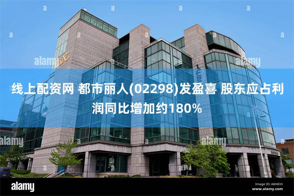 线上配资网 都市丽人(02298)发盈喜 股东应占利润同比增加约180%