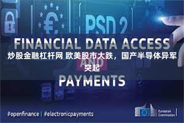 炒股金融杠杆网 欧美股市大跌，国产半导体异军突起