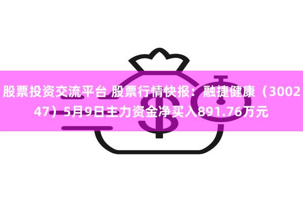 股票投资交流平台 股票行情快报：融捷健康（300247）5月9日主力资金净买入891.76万元