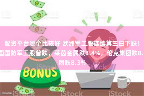 配资平台哪个比较好 欧洲军工股连续第三日下跌！德国国防军工股普跌，莱茵金属跌3.4%，伦克集团跌8.3%