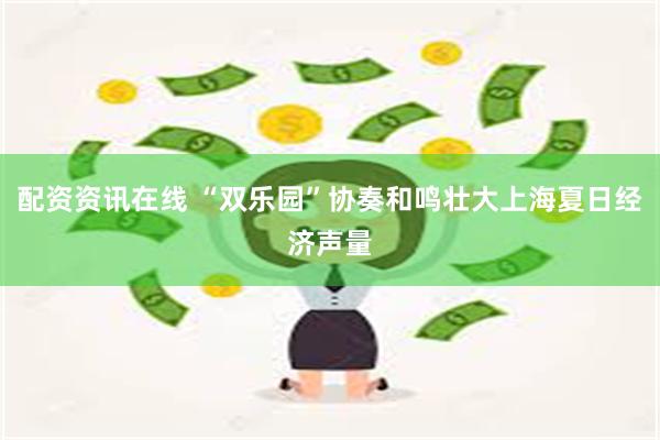配资资讯在线 “双乐园”协奏和鸣壮大上海夏日经济声量