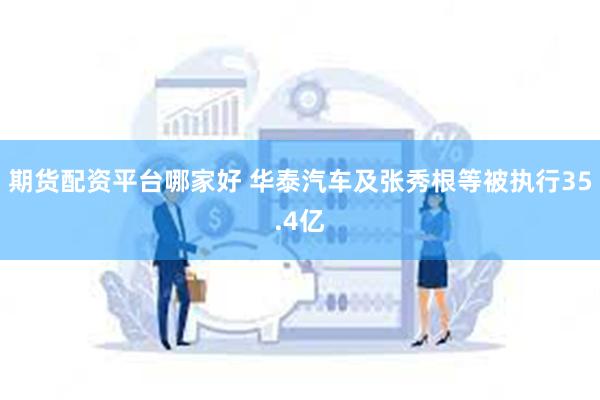 期货配资平台哪家好 华泰汽车及张秀根等被执行35.4亿