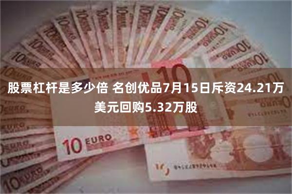 股票杠杆是多少倍 名创优品7月15日斥资24.21万美元回购5.32万股