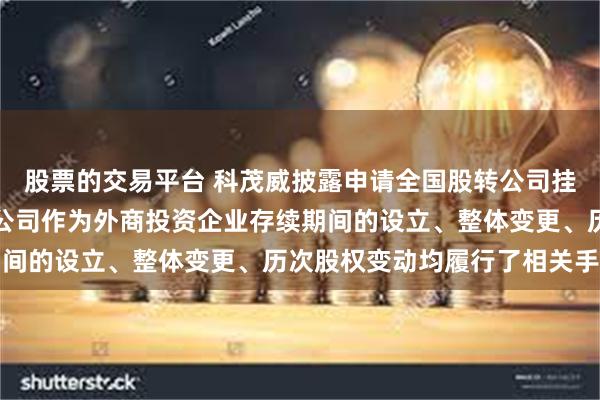 股票的交易平台 科茂威披露申请全国股转公司挂牌的第一轮问询回复：公司作为外商投资企业存续期间的设立、整体变更、历次股权变动均履行了相关手续