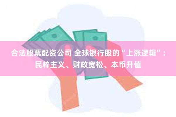 合法股票配资公司 全球银行股的“上涨逻辑”：民粹主义、财政宽松、本币升值