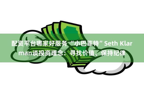 配资平台哪家好服务 “小巴菲特”Seth Klarman谈投资理念：寻找价值、保持纪律