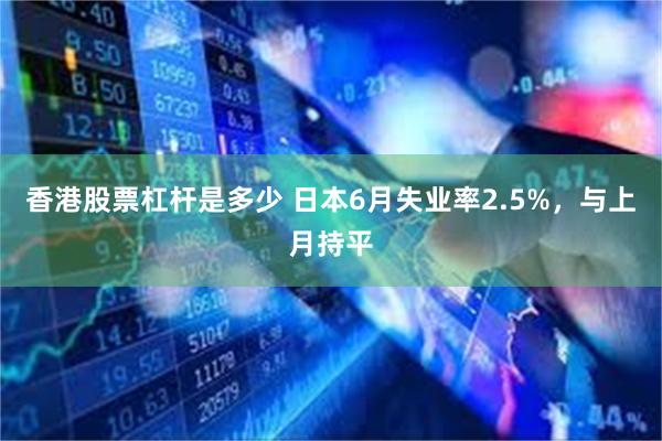 香港股票杠杆是多少 日本6月失业率2.5%，与上月持平