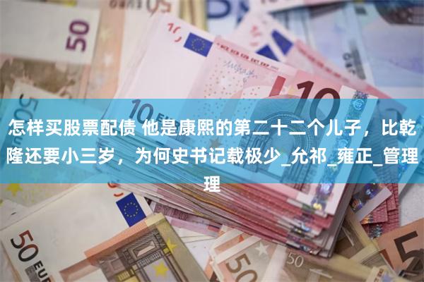 怎样买股票配债 他是康熙的第二十二个儿子，比乾隆还要小三岁，为何史书记载极少_允祁_雍正_管理