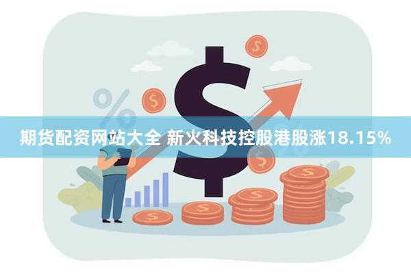 期货配资网站大全 新火科技控股港股涨18.15%