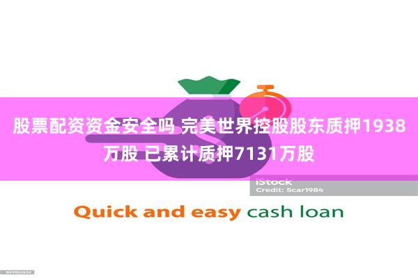 股票配资资金安全吗 完美世界控股股东质押1938万股 已累计质押7131万股