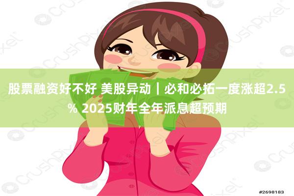 股票融资好不好 美股异动｜必和必拓一度涨超2.5% 2025财年全年派息超预期