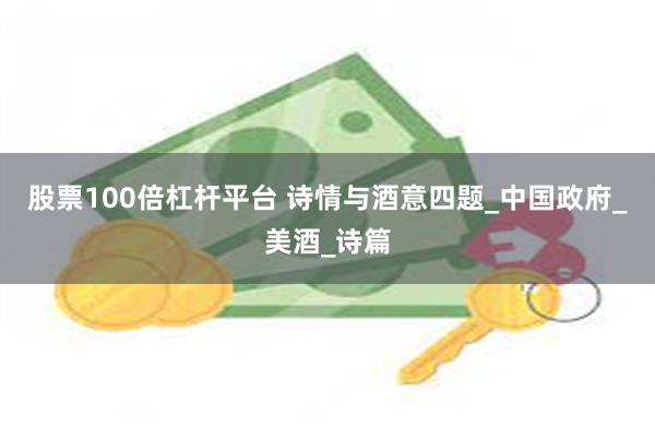 股票100倍杠杆平台 诗情与酒意四题_中国政府_美酒_诗篇